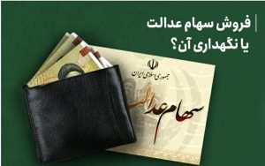 فروش سهام عدالت یا نگهداری آن؟