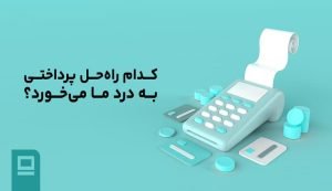 کدام راه‌حل پرداختی به درد ما می‌خورد؟