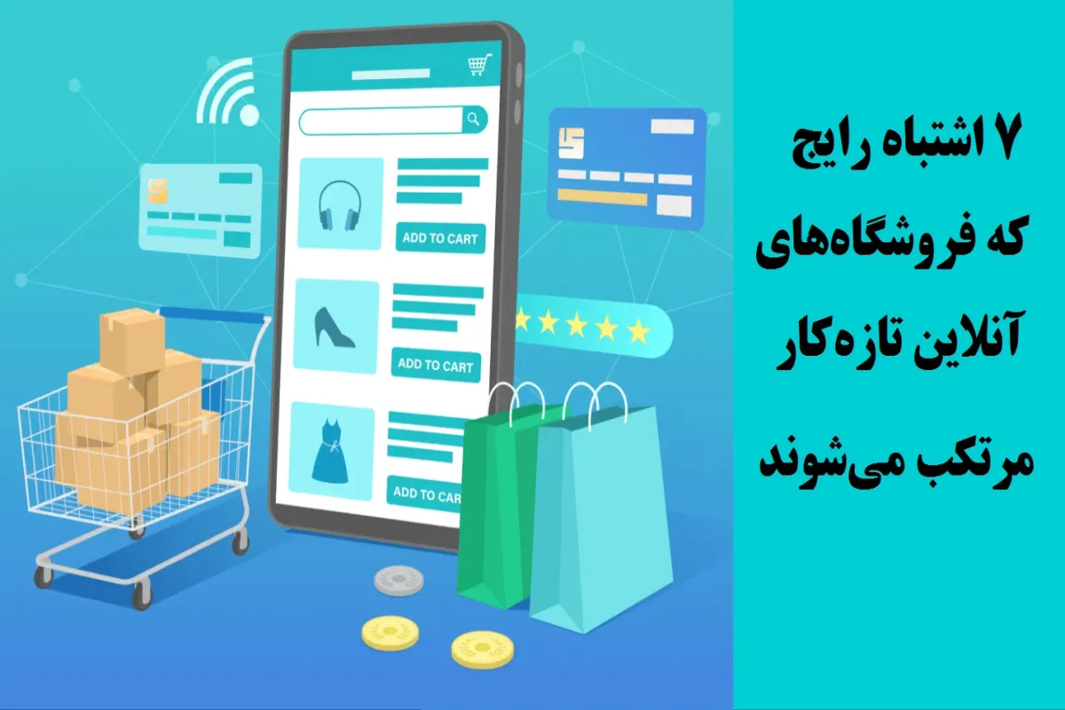 ۷ اشتباه رایج که فروشگاه‌های آنلاین تازه‌کار مرتکب می‌شوند